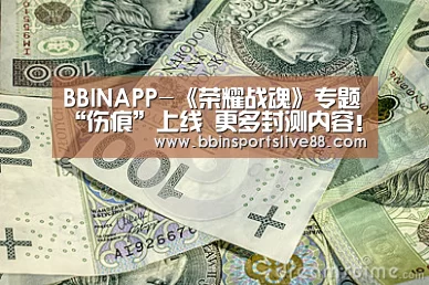 BBINAPP-《荣耀战魂》专题“伤痕”上线 更多封测内容!(图3) BBINAPP-《荣耀战魂》专题“伤痕”上线 更多封测内容!(图3)