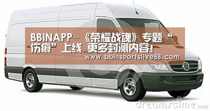 BBINAPP-《荣耀战魂》专题“伤痕”上线 更多封测内容!(图1) BBIN登录