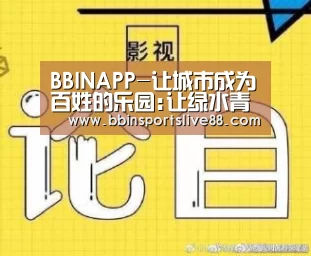 BBINAPP-让城市成为百姓的乐园:让绿水青山走进每一座城市(图2) BBIN平台