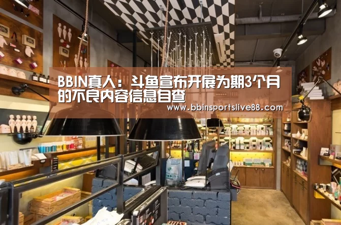 BBIN真人:斗鱼宣布开展为期3个月的不良内容信息自查(图2) BBIN平台