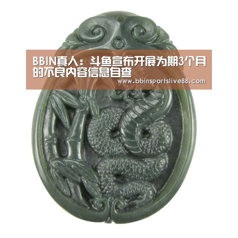 BBIN真人:斗鱼宣布开展为期3个月的不良内容信息自查(图1) BBIN登录